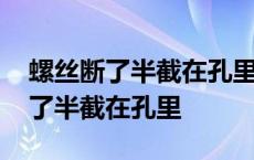 螺丝断了半截在孔里取出来要多少钱 螺丝断了半截在孔里 