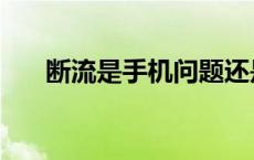 断流是手机问题还是手机卡问题 断流 