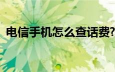 电信手机怎么查话费? 电信手机怎么查话费 