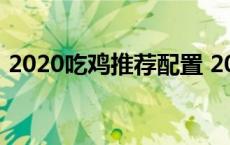 2020吃鸡推荐配置 2018吃鸡最新中端配置 