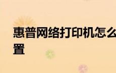 惠普网络打印机怎么设置 网络打印机怎么设置 