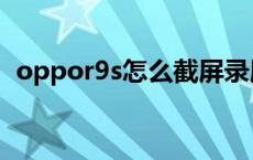 oppor9s怎么截屏录屏 oppor9s怎么截屏 