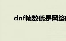 dnf帧数低是网络问题吗 dnf帧数低 