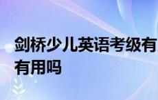 剑桥少儿英语考级有用吗? 剑桥少儿英语考级有用吗 