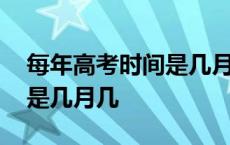 每年高考时间是几月几号安徽 每年高考时间是几月几 