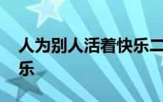 人为别人活着快乐二辩辩论 人为别人活着快乐 