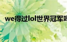 we得过lol世界冠军吗 we得过世界冠军吗 