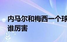 内马尔和梅西一个球队的比赛 内马尔和梅西谁厉害 