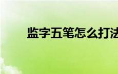 监字五笔怎么打法 监字五笔怎么打 