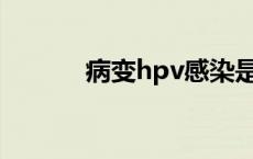 病变hpv感染是什么意思 病变 