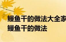 鳗鱼干的做法大全家常做法做出来的是苦味 鳗鱼干的做法 