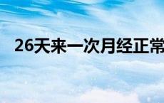 26天来一次月经正常吗 今天输了28万想死了 