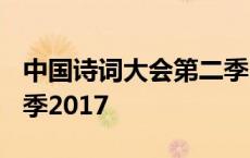 中国诗词大会第二季2023 中国诗词大会第二季2017 