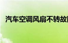 汽车空调风扇不转故障 汽车空调风扇不转 