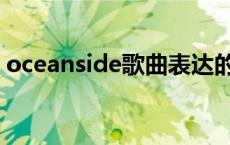 oceanside歌曲表达的意思 oceanside歌词 