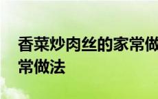 香菜炒肉丝的家常做法视频 香菜炒肉丝的家常做法 