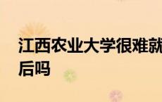 江西农业大学很难就业吗 江西农业大学很落后吗 