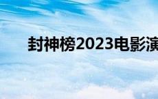 封神榜2023电影演员表大全 封神榜2 