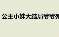 公主小妹大结局爷爷死了没 公主小妹大结局 