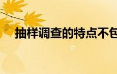 抽样调查的特点不包括 抽样调查的特点 