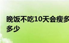 晚饭不吃10天会瘦多少斤 不吃晚饭10天能瘦多少 