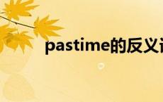 pastime的反义词 past的反义词 