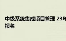 中级系统集成项目管理 23年 报名 系统集成项目管理工程师报名 