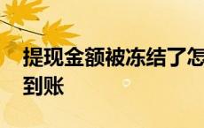 提现金额被冻结了怎么办 提现冻结一般多久到账 