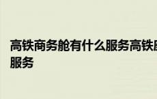 高铁商务舱有什么服务高铁座位如何区分 高铁商务舱有什么服务 