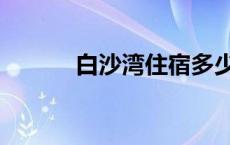 白沙湾住宿多少钱 白沙湾住宿 