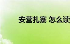 安营扎寨 怎么读 安营扎寨的拼音 