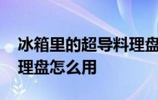 冰箱里的超导料理盘可以水洗吗 冰箱超导料理盘怎么用 