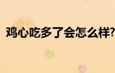 鸡心吃多了会怎么样? 鸡心吃多了会怎么样 