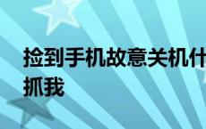 捡到手机故意关机什么罪 捡到手机人家报警抓我 