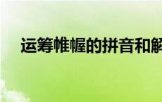 运筹帷幄的拼音和解释 运筹帷幄的拼音 