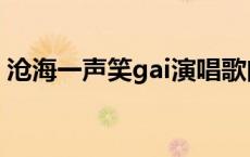 沧海一声笑gai演唱歌曲 gai沧海一声笑歌词 