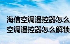 海信空调遥控器怎么解锁RCH-ROY7-1 海信空调遥控器怎么解锁 