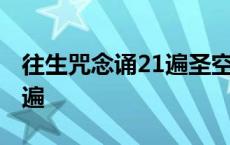 往生咒念诵21遍圣空法师读诵 往生咒念诵21遍 