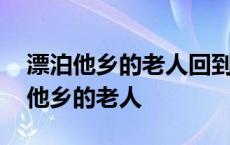 漂泊他乡的老人回到久别的故乡的诗句 漂泊他乡的老人 