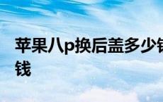 苹果八p换后盖多少钱 iphone8p换后盖多少钱 