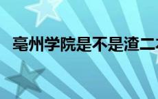 亳州学院是不是渣二本 亳州学院垃圾大学 