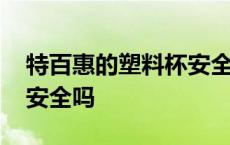 特百惠的塑料杯安全吗知乎 特百惠的塑料杯安全吗 