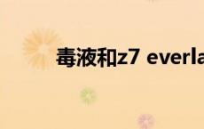 毒液和z7 everlast和毒液哪个好 