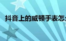 抖音上的威顿手表怎么样 威顿手表怎么样 