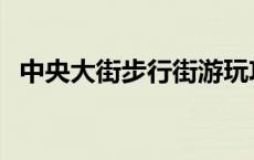 中央大街步行街游玩攻略 中央大街步行街 