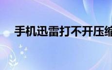 手机迅雷打不开压缩包 手机迅雷打不开 