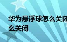 华为悬浮球怎么关闭mate20 华为悬浮球怎么关闭 