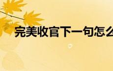 完美收官下一句怎么说 完美收官啥意思 