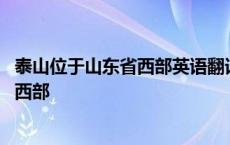 泰山位于山东省西部英语翻译四级真题翻译 泰山位于山东省西部 