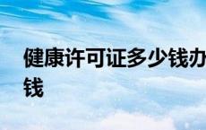 健康许可证多少钱办一个 办一个健康证多少钱 